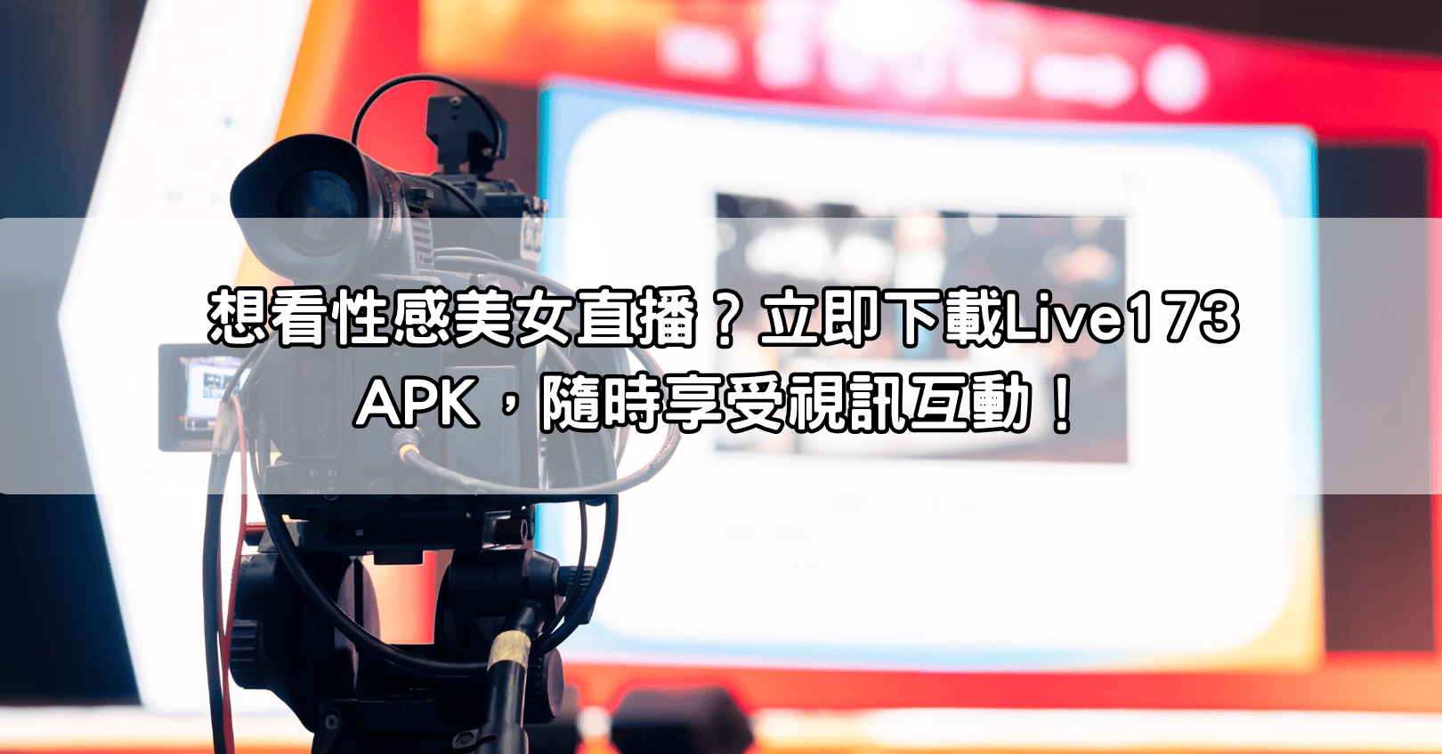 想看性感美女直播？立即下載Live173 APK，隨時享受視訊互動！